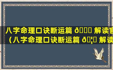 八字命理口诀断运篇 🐝 解读官（八字命理口诀断运篇 🦋 解读官网）